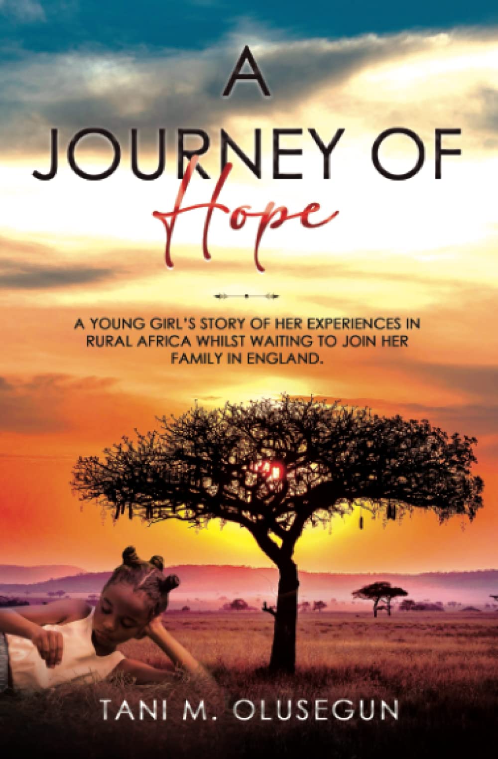 A Journey Of Hope: A Young Girl’s Story Of Her Experiences In Rural Africa Whilst Waiting To Join Her Family In England. With Heartfelt Scenes, Breathtaking Events And Occasional Dangerous Creatures!