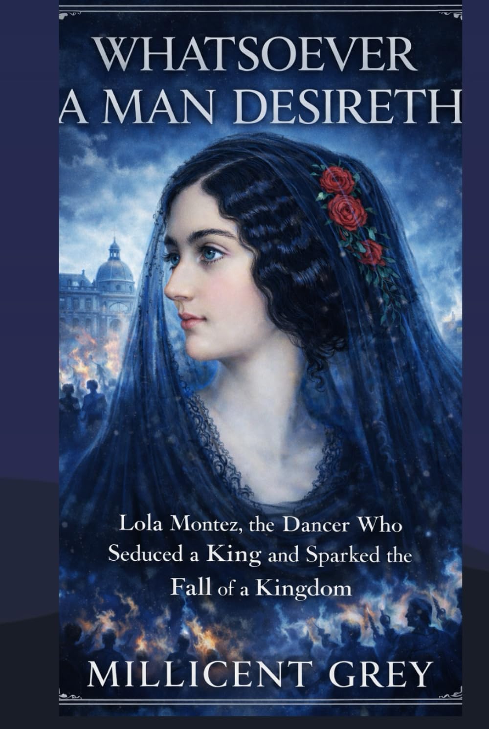 WHATSOEVER A MAN DESIRETH: Lola Montez, the Dancer Who Seduced a King and Sparked the Fall of a Kingdom
