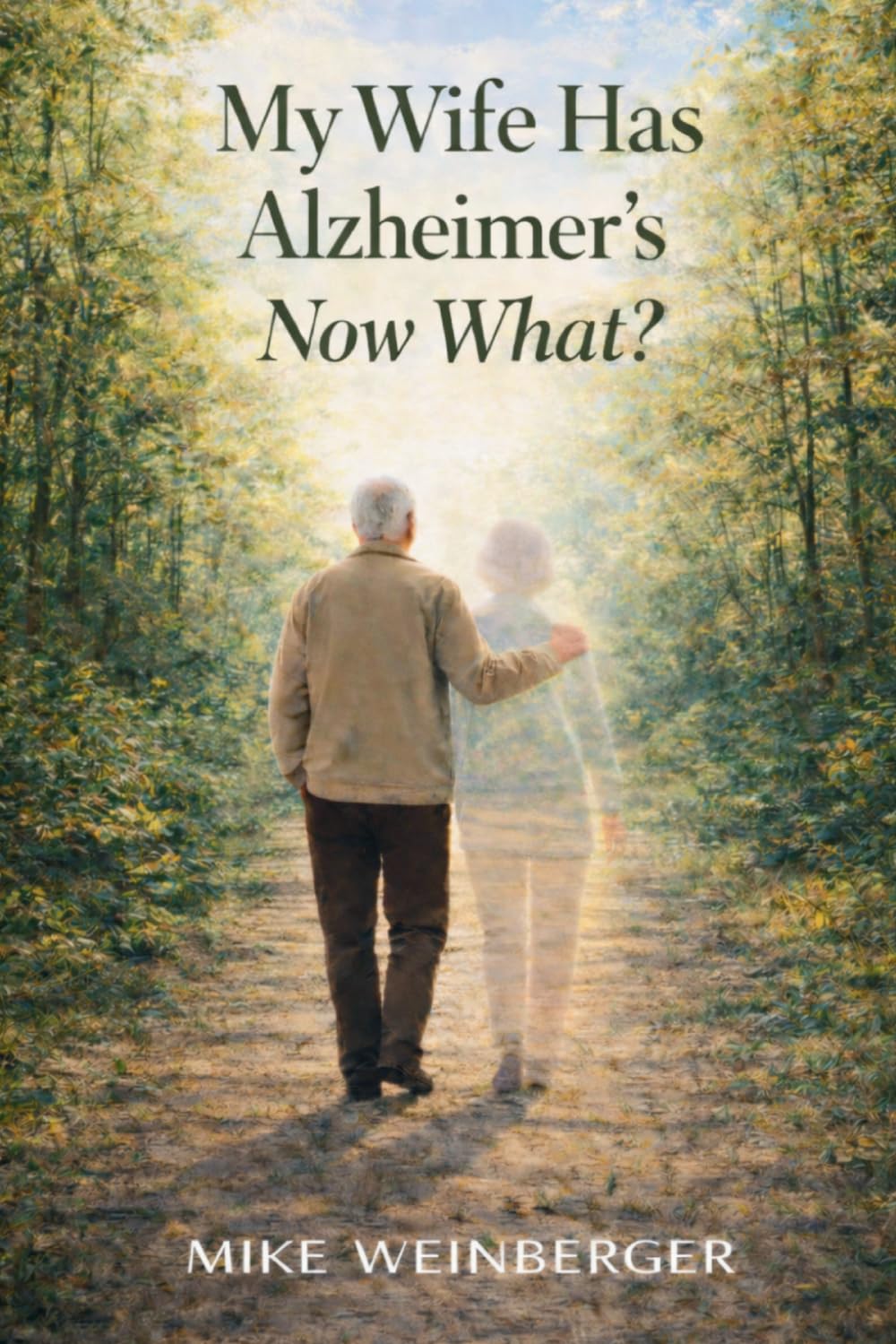 My Wife Has Alzheimer's - Now What?: A Caregiver’s Guide to Actionable Next Steps and Lower Stress
