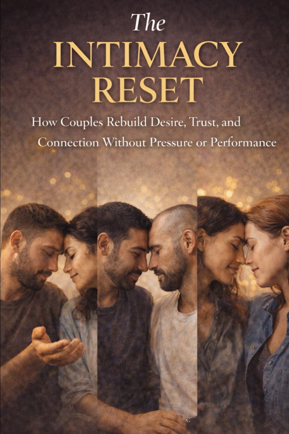 The Intimacy Reset: How Couples Rebuild Desire, Trust, and Connection Without Pressure or Performance