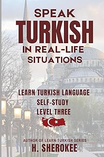 Speak Turkish in Real-Life Situations Learn Turkish Level Three: Confidently Learn Turkish The Perfect Guide for Travelers, EMIGRANT, Expats, and ... Series (Mastering Turkish: Step by Step))