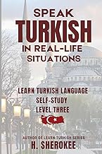 Speak Turkish in Real-Life Situations Learn Turkish Level Three: Confidently Learn Turkish The Perfect Guide for Travelers, EMIGRANT, Expats, and ... Series (Mastering Turkish: Step by Step))