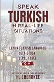 Speak Turkish in Real-Life Situations Learn Turkish Level Three: Confidently Learn Turkish The Perfect Guide for Travelers, EMIGRANT, Expats, and ... Series (Mastering Turkish: Step by Step))