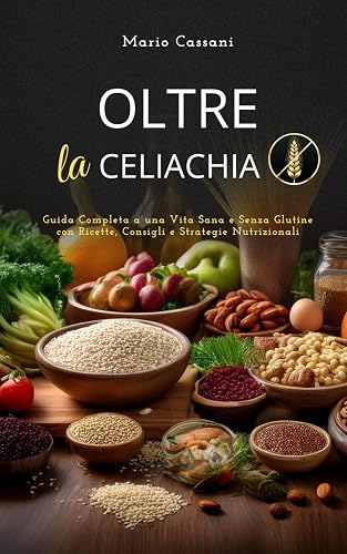Oltre la celiachia: La guida definitiva per una vita sana e felice, senza glutine