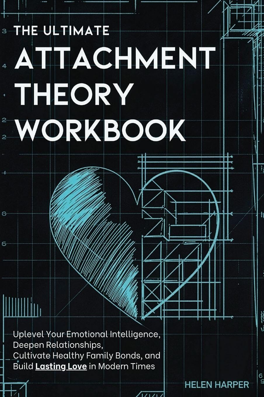 The Ultimate Attachment Theory Workbook: Uplevel Your Emotional Intelligence, Deepen Relationships, Cultivate Healthy Family Bonds, and Build Lasting Love in Modern Times
