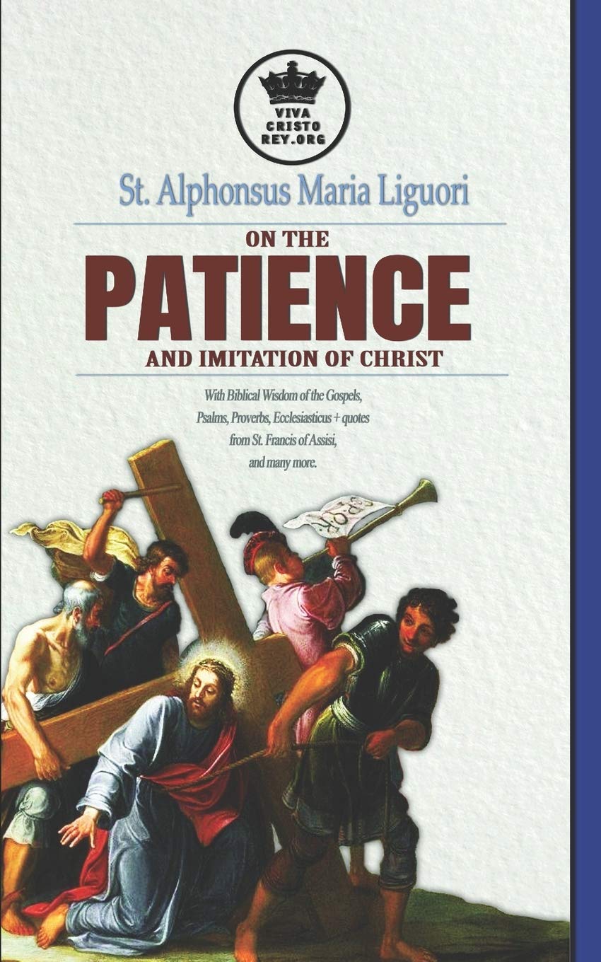 St. Alphonsus Maria Liguori on Patience and the Imitation of Christ. With Biblical Wisdom of the Gospels, Psalms, Proverbs, Ecclesiasticus + quotes ... more.: 2 (The True Spouse of Jesus Christ)