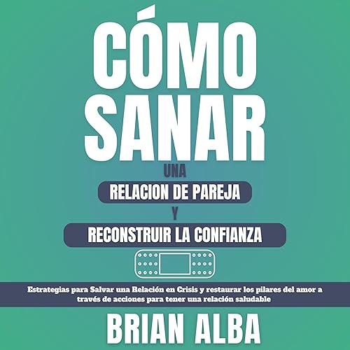 Cómo Sanar Una Relación De Pareja Y Reconstruir La Confianza: Estrategias para Salvar una Relación en Crisis y restaurar los pilares del amor a través ... una relación saludable