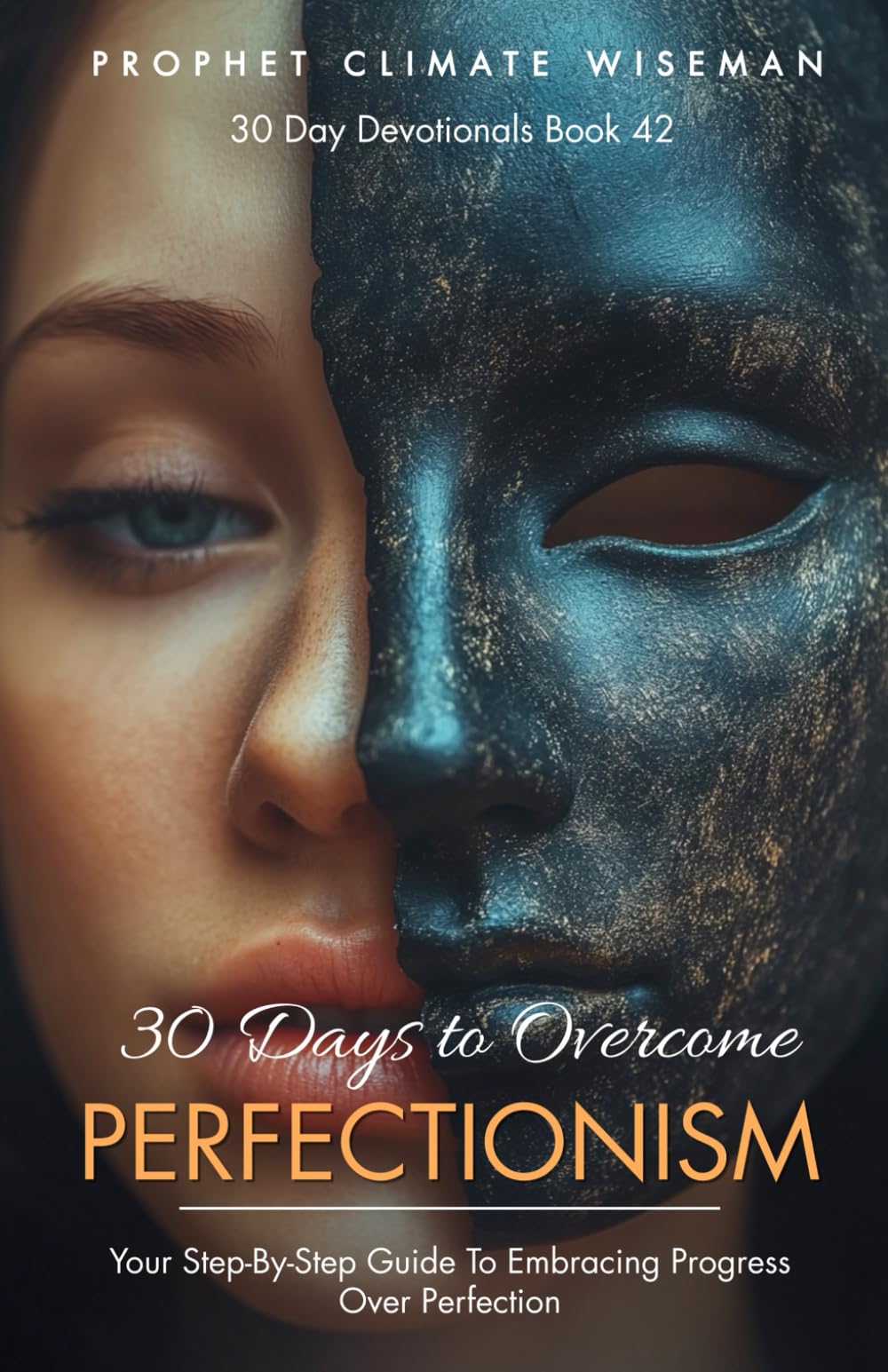 30 Days to Overcome Perfectionism: Your Step-By-Step Guide To Embracing Progress Over Perfection (30 Day Devotionals)