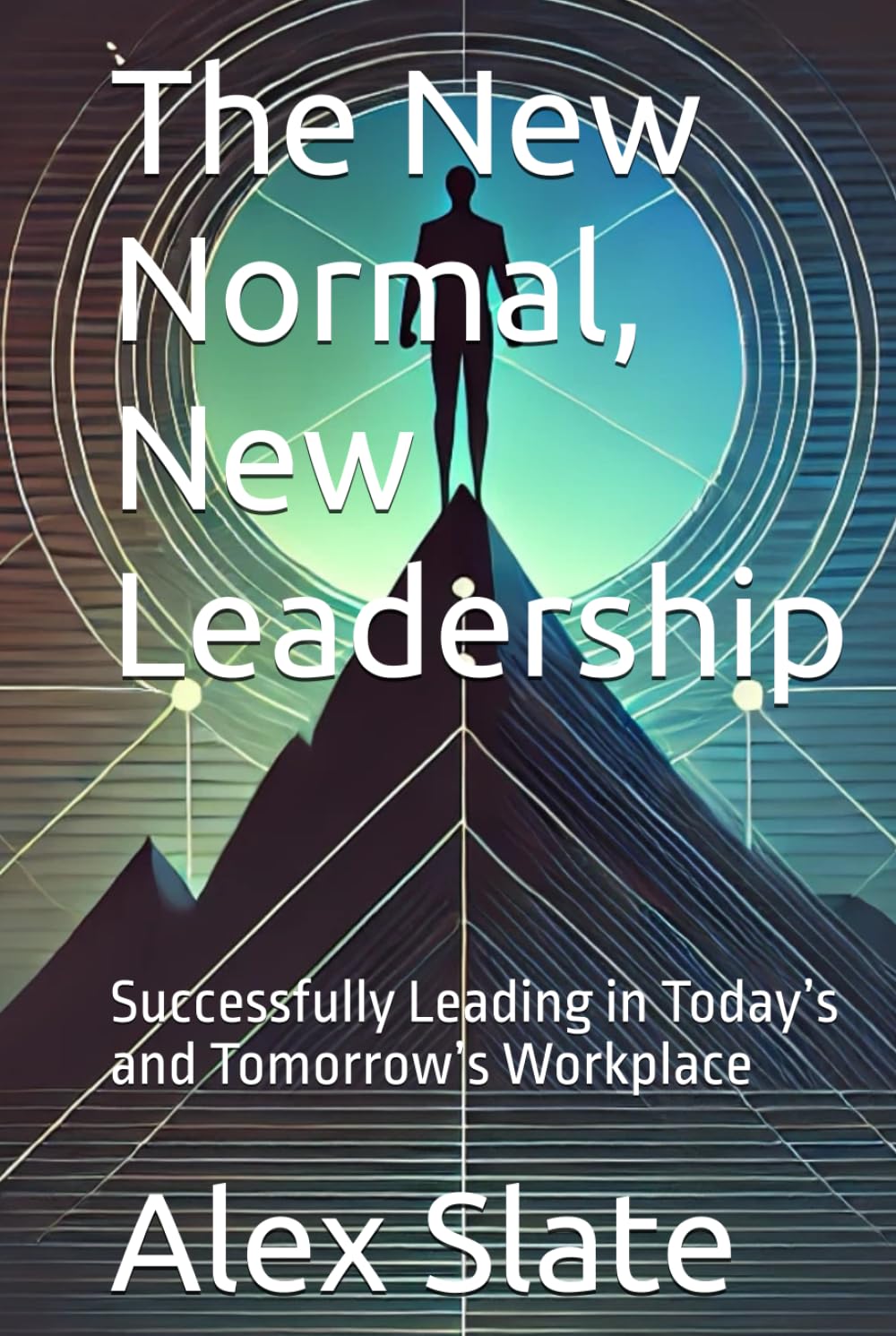 The New Normal, New Leadership: Successfully Leading in Today’s and Tomorrow’s Workplace
