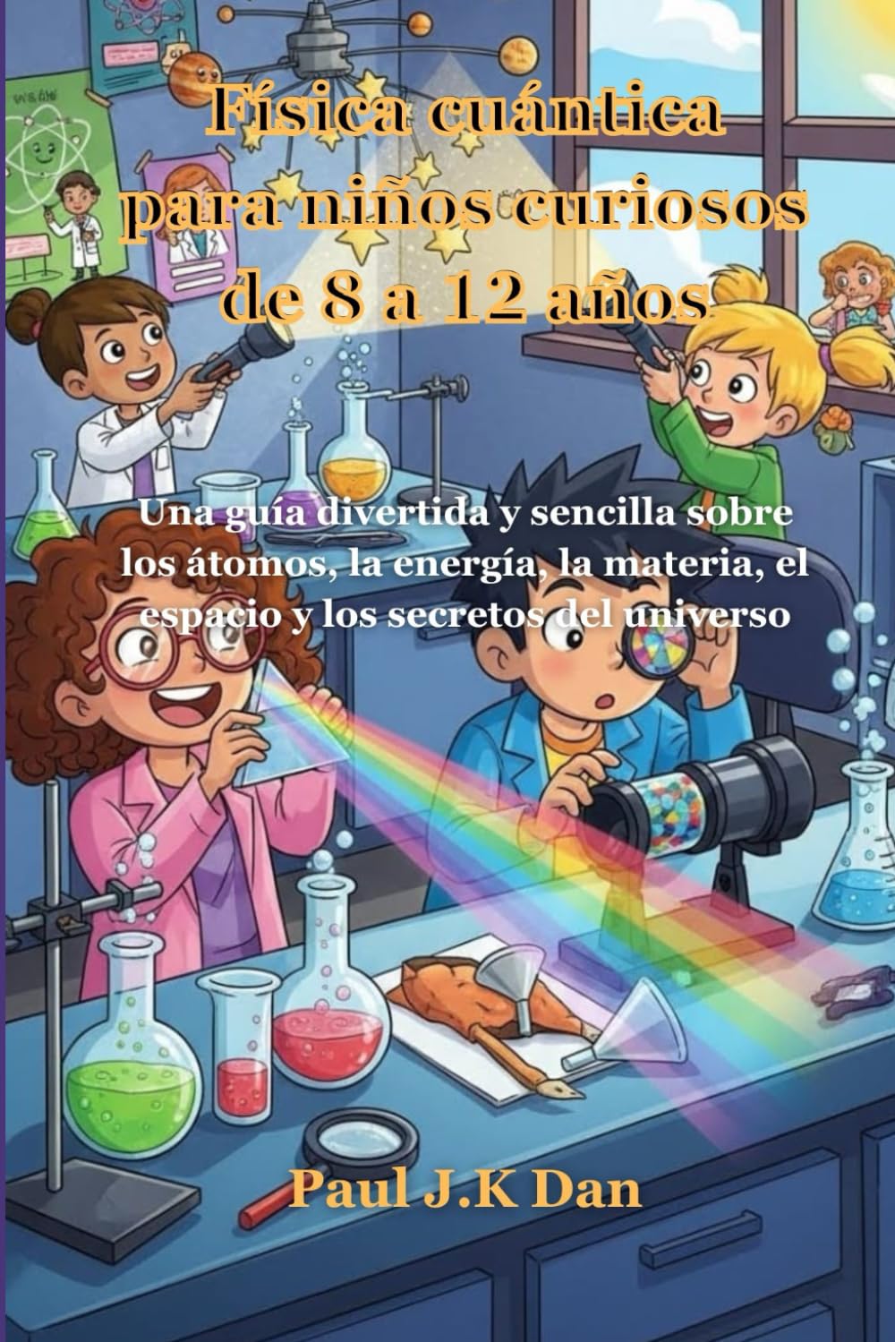 Física cuántica para niños curiosos de 8 a 12 años: Una guía divertida y sencilla sobre los átomos, la energía, la materia, el espacio y los secretos del universo