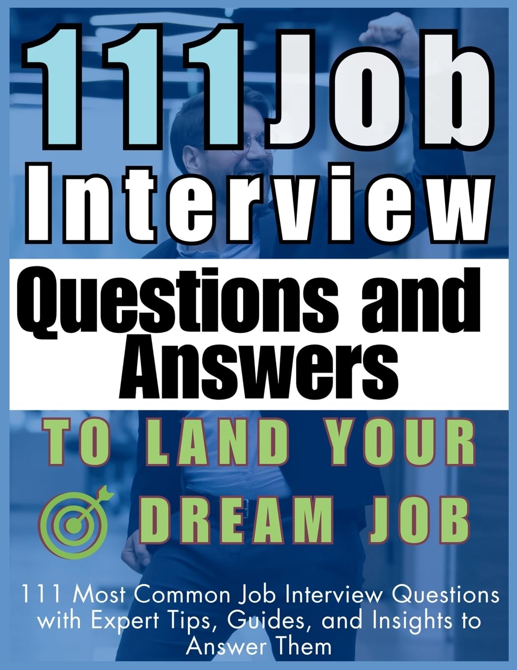 111 Job Interview Questions and Answers to Land Your Dream Job: 111 Most Common Job Interview Questions with Expert Tips, Guides, and Insights to Answer Them