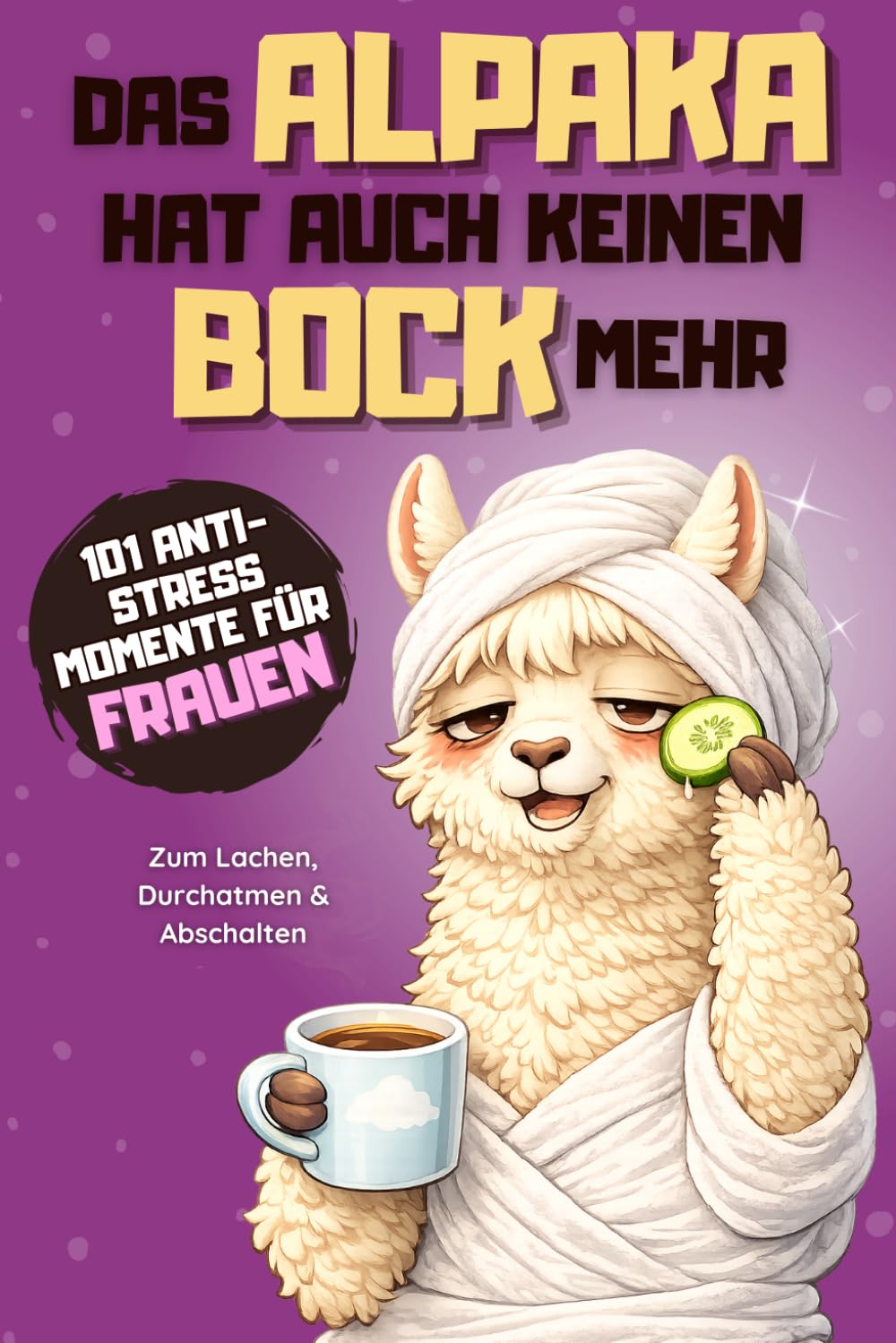 Das Alpaka hat auch keinen Bock mehr - 101 Anti Stress Momente: Das lustige Geschenkbuch für Frauen im ganz normalen Alltagswahnsinn