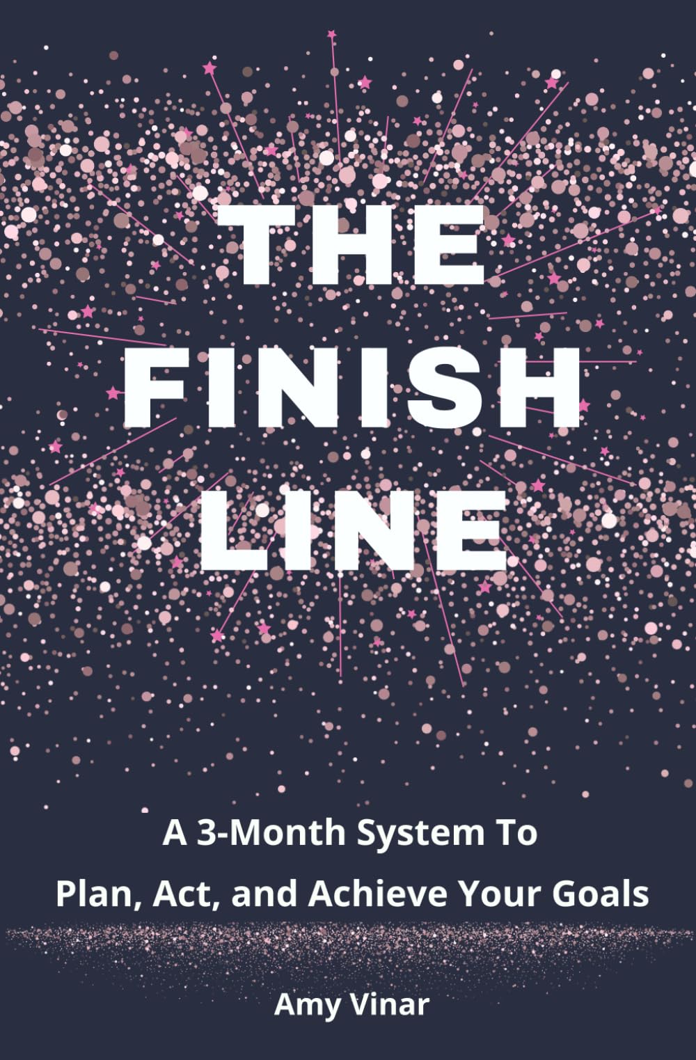 The Finish Line: A 3-Month System To Plan, Act, and Achieve Your Goals (The Finish Line Book and Goal Planners)
