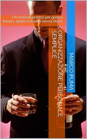 Organizzazione personale semplice: Un metodo pratico per gestire tempo, spazio e mente senza stress