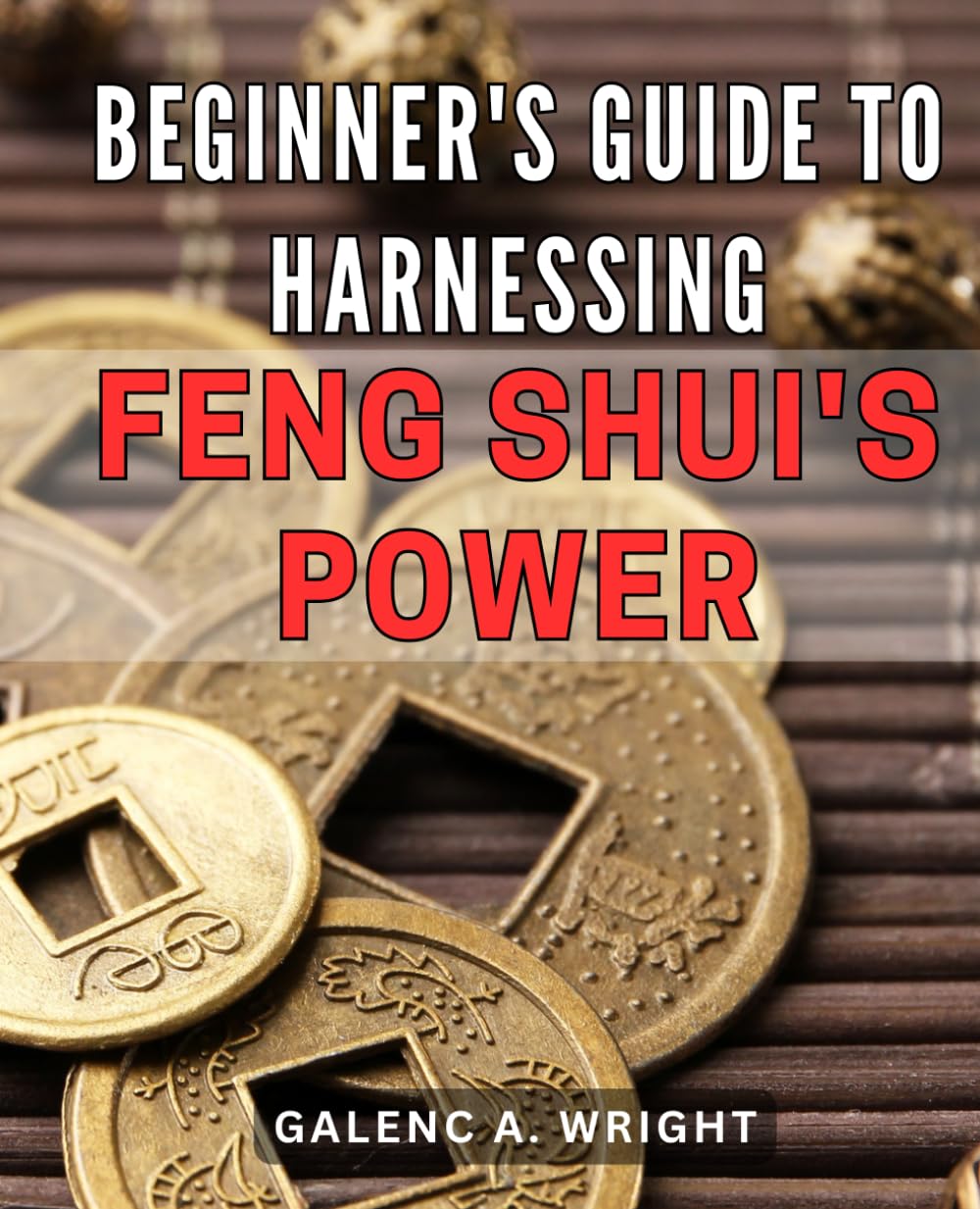 Beginner's Guide to Harnessing Feng Shui's Power 2024: Unleash the Power of Feng Shui: A Comprehensive Beginner's Guide to Transform Your Life