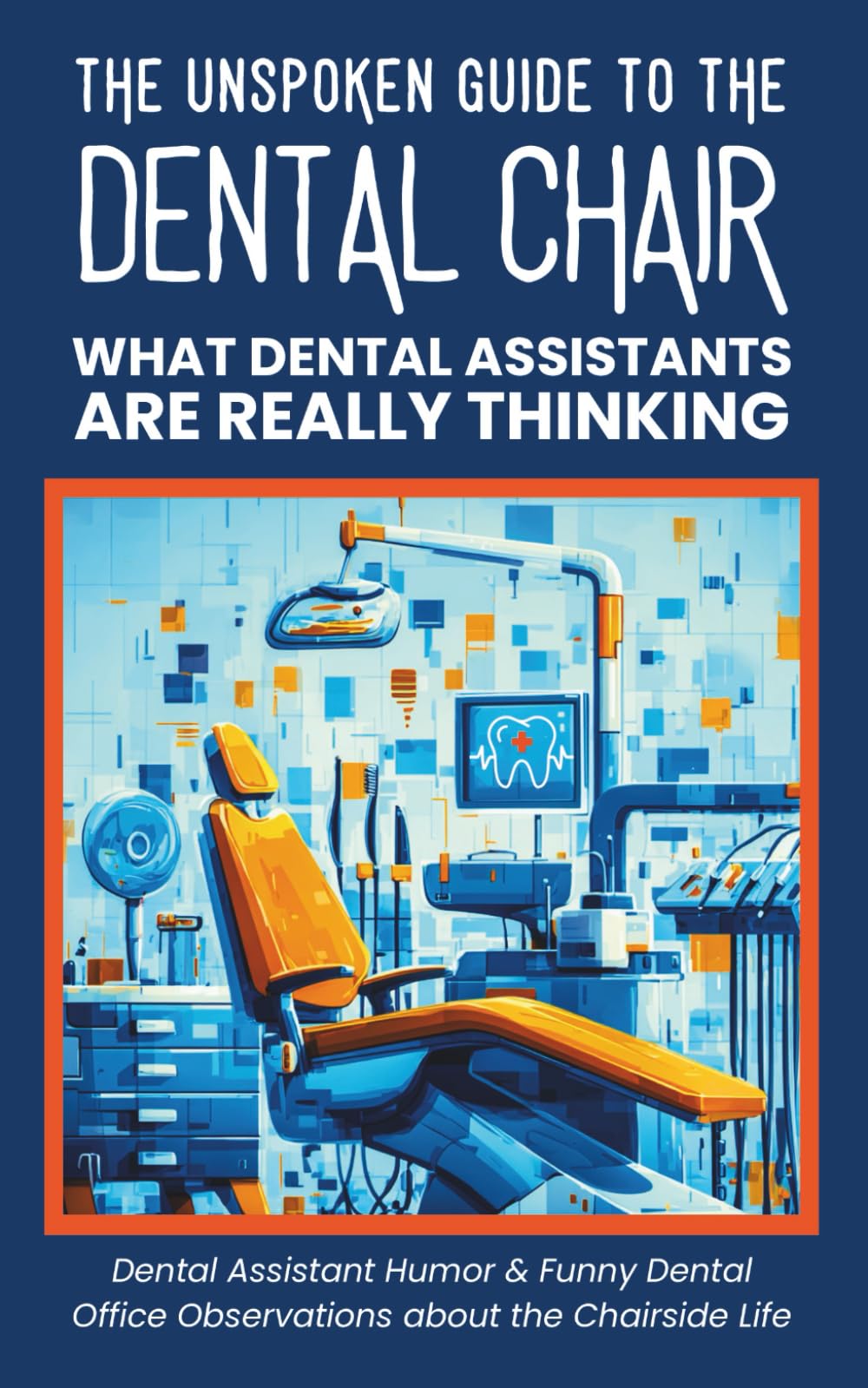 The Unspoken Guide to the Dental Chair - What Dental Assistants Are Really Thinking: Dental Assistant Humor & Funny Dental Office Observations about the Chairside Life (Medical Humor)