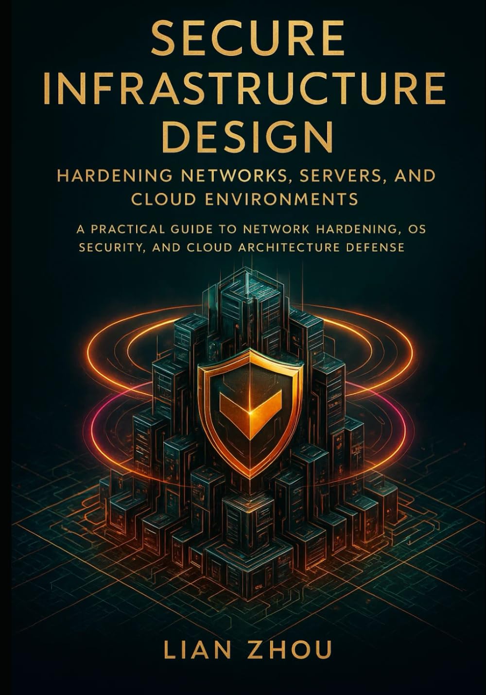 Secure Infrastructure Design Hardening Networks, Servers, and Cloud Environments: A Practical Guide to Network Hardening, OS Security, and Cloud Architecture Defense