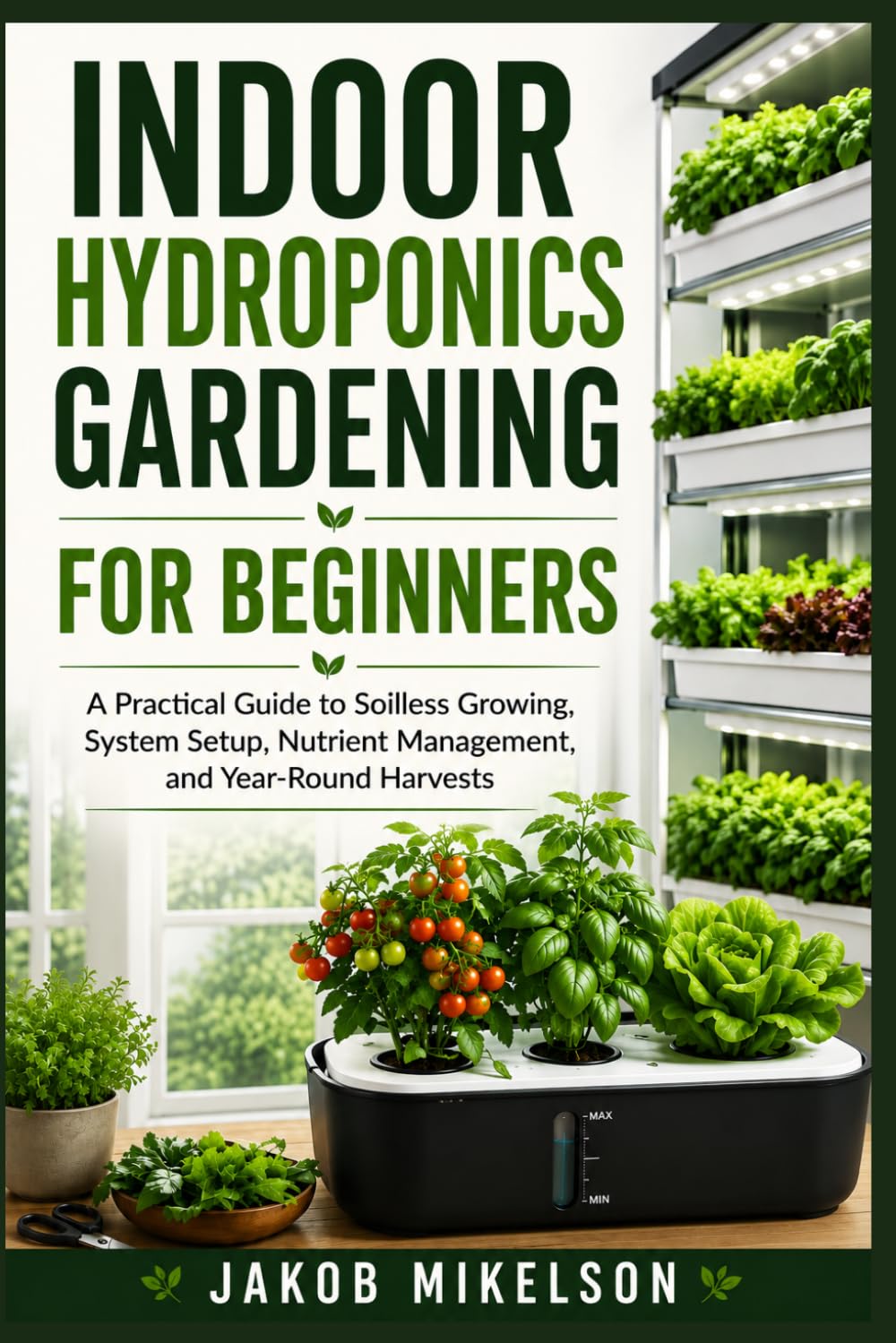 INDOOR HYDROPONICS GARDENING FOR BEGINNERS: A Practical Guide to Soilless Growing, System Setup, Nutrient Management, and Year-Round Harvests