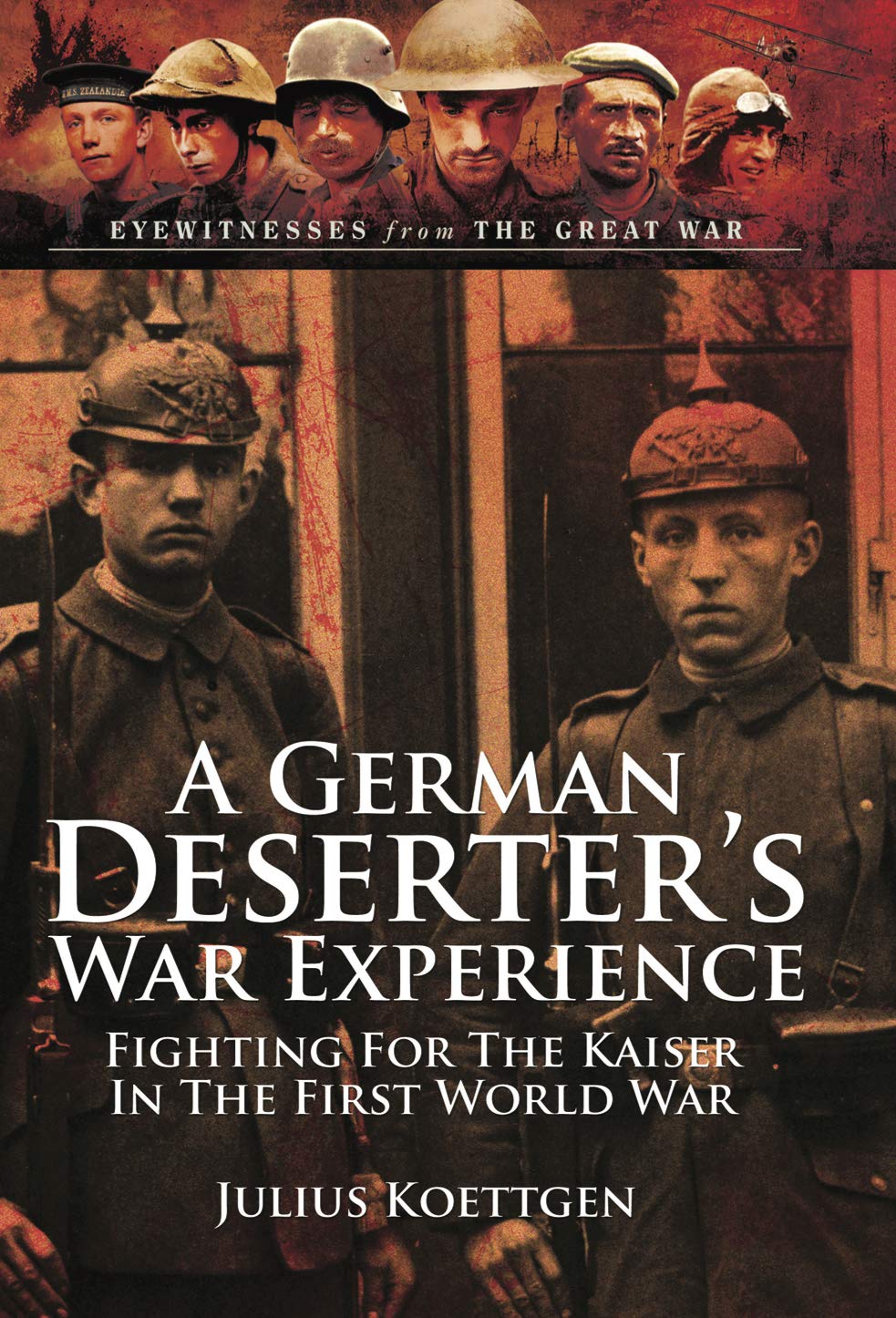 A German Deserter's War Experiences: Fighting for the Kaiser in the First World War (Eyewitnesses from The Great War)