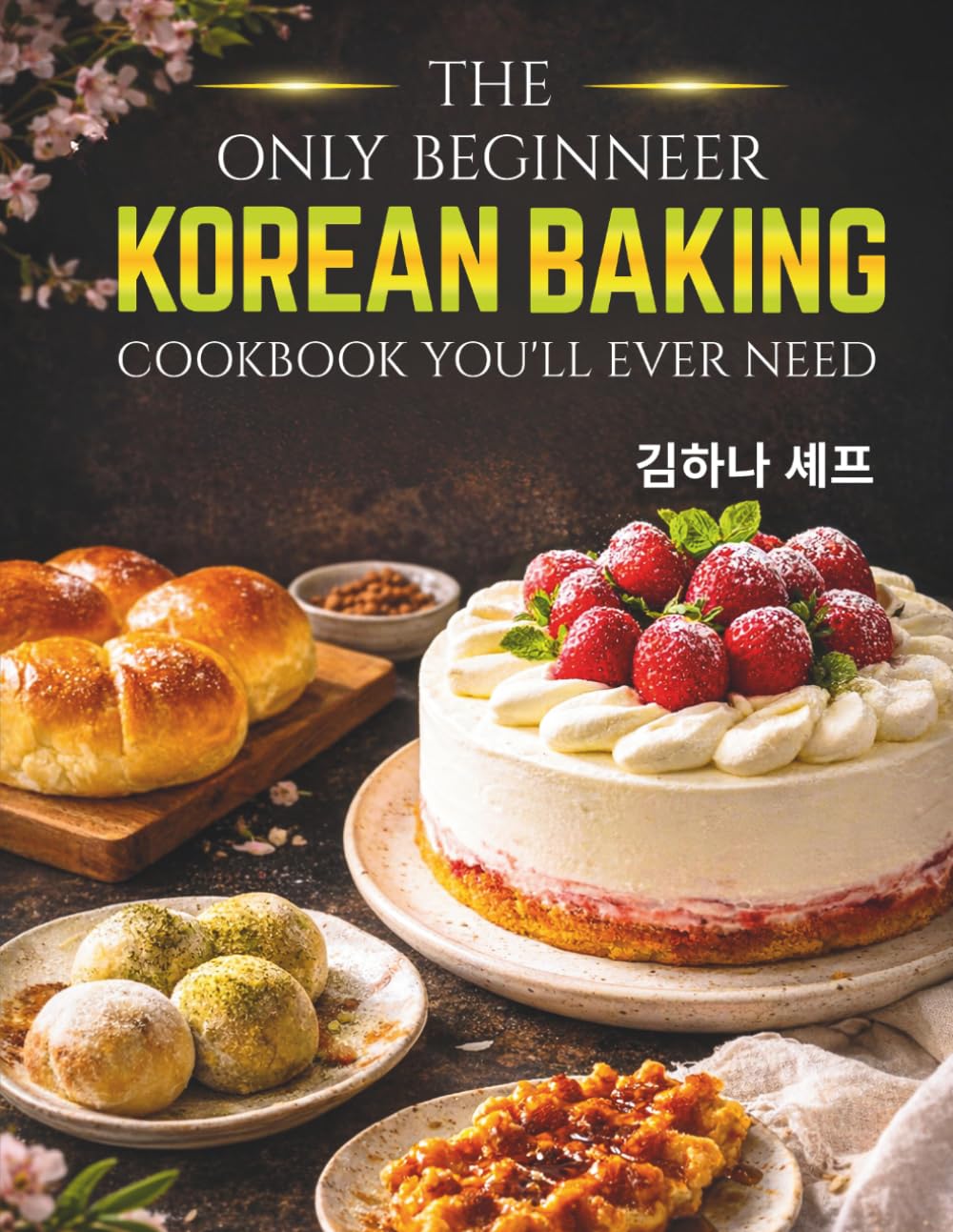 The Only Beginner Korean Baking Cookbook you'll ever need: Authentic Korean Bread, Cakes, and Café Desserts You Can Make at Home