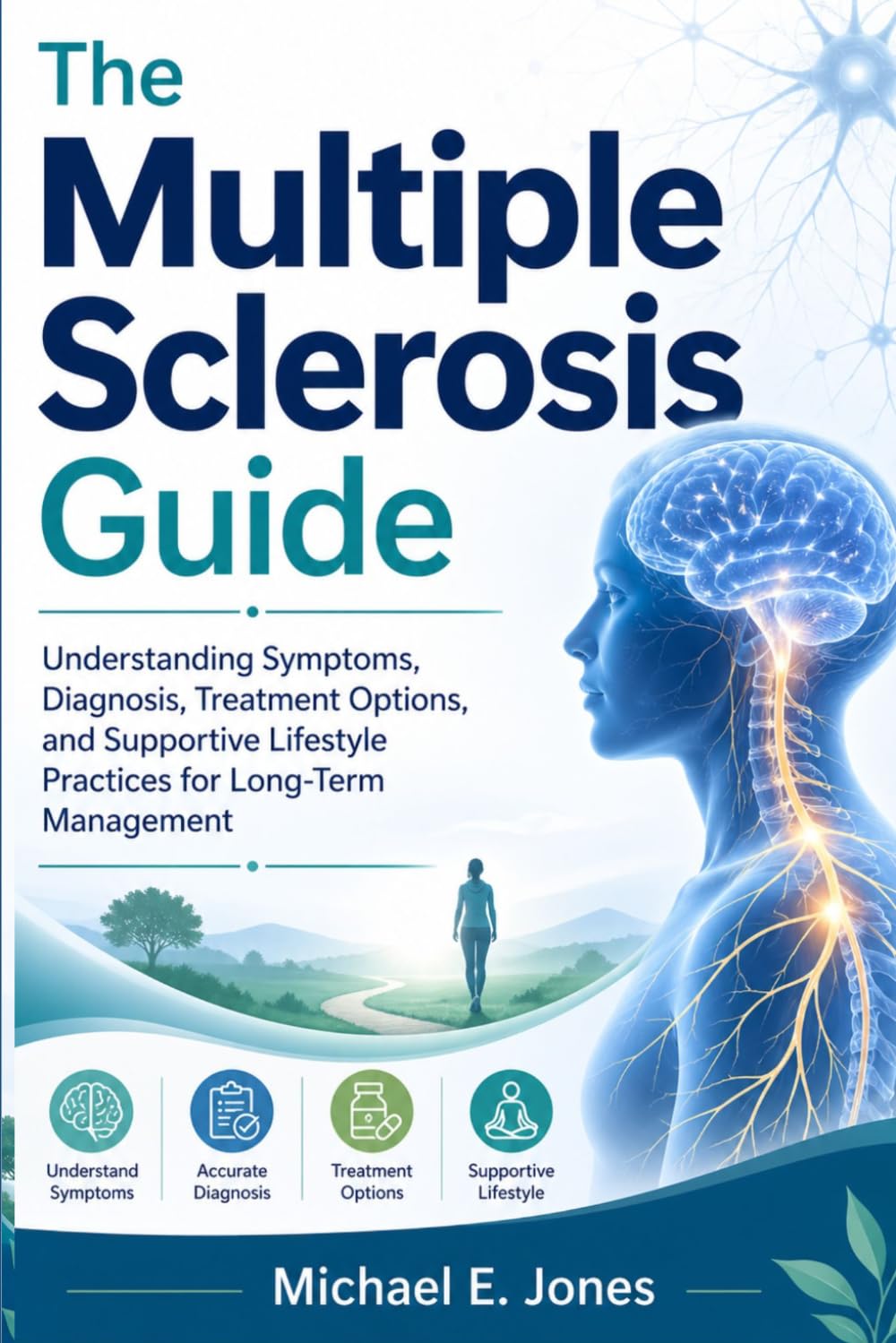 The Multiple Sclerosis Guide: Understanding Symptoms, Diagnosis, Treatment Options, and Supportive Lifestyle Practices for Long-Term Management