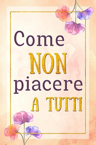 Come NON piacere a tutti: Come combattere l'ansia sociale per migliorare se stessi e trovare la felicità. Una guida pratica per eliminare ansia e stress del confronto