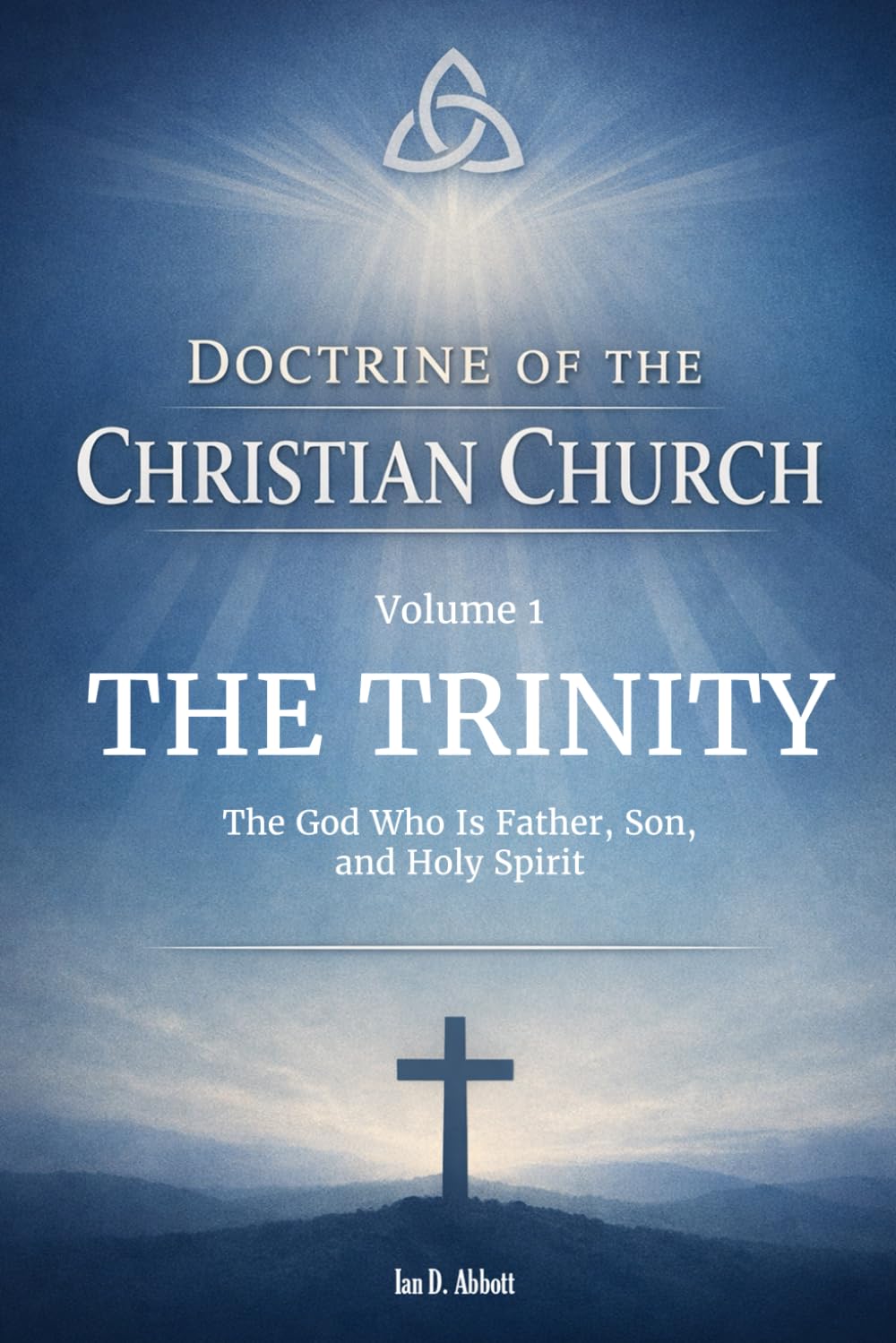 Volume 1: Doctrine of The Trinity: The God Who Is Father, Son, and Holy Spirit (Foundations & Reach: The Doctrine of the Christian Church)