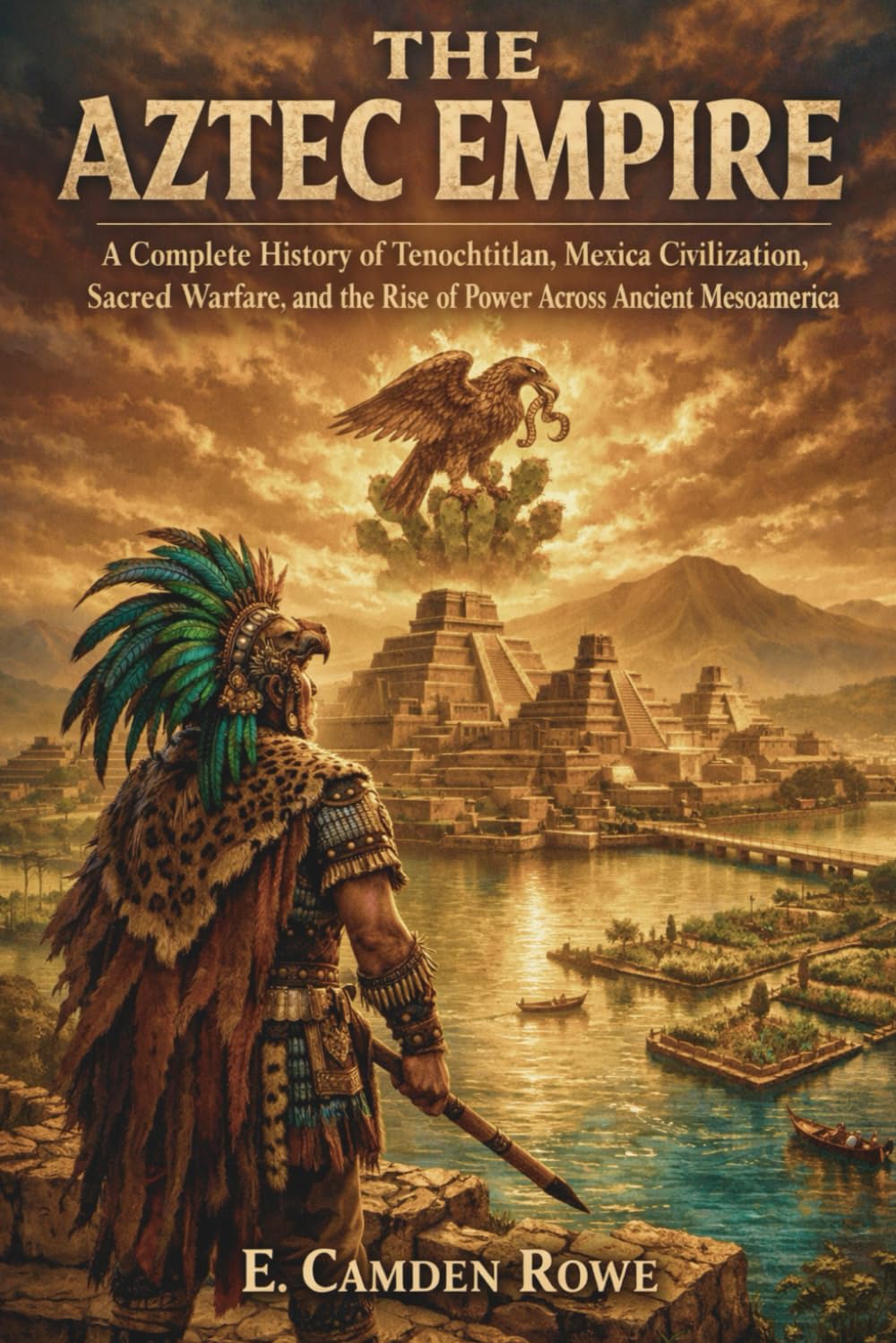 The Aztec Empire: A Complete History of Tenochtitlan, Mexica Civilization, Sacred Warfare, and the Rise of Power Across Ancient Mesoamerica (Ancient Civilizations of the Americas)