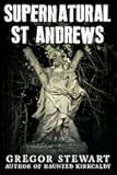 Supernatural St Andrews: A Guide to the Town's Dark History, Ghosts and Ghouls (Haunted Explorer)