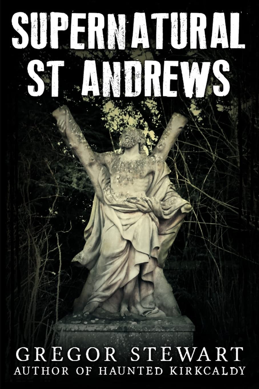 Supernatural St Andrews: A Guide to the Town's Dark History, Ghosts and Ghouls (Haunted Explorer)
