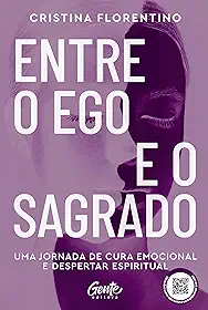 Entre o Ego e o Sagrado: Uma jornada de cura emocional e despertar espiritual