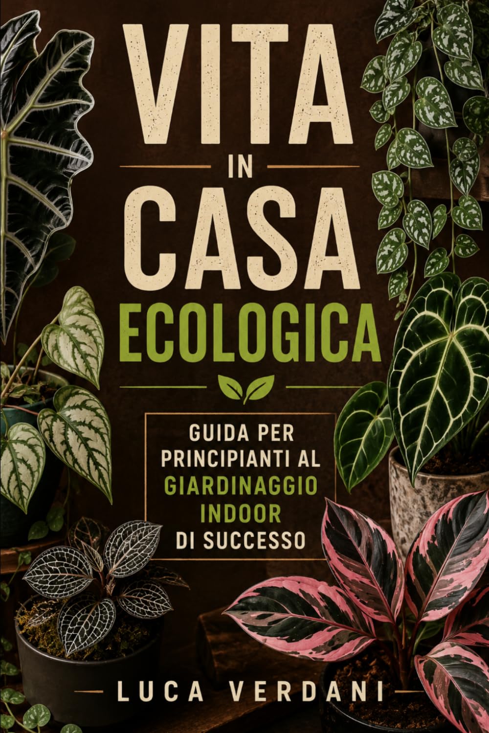 Vita in casa ecologica: Guida per principianti al giardinaggio indoor di successo