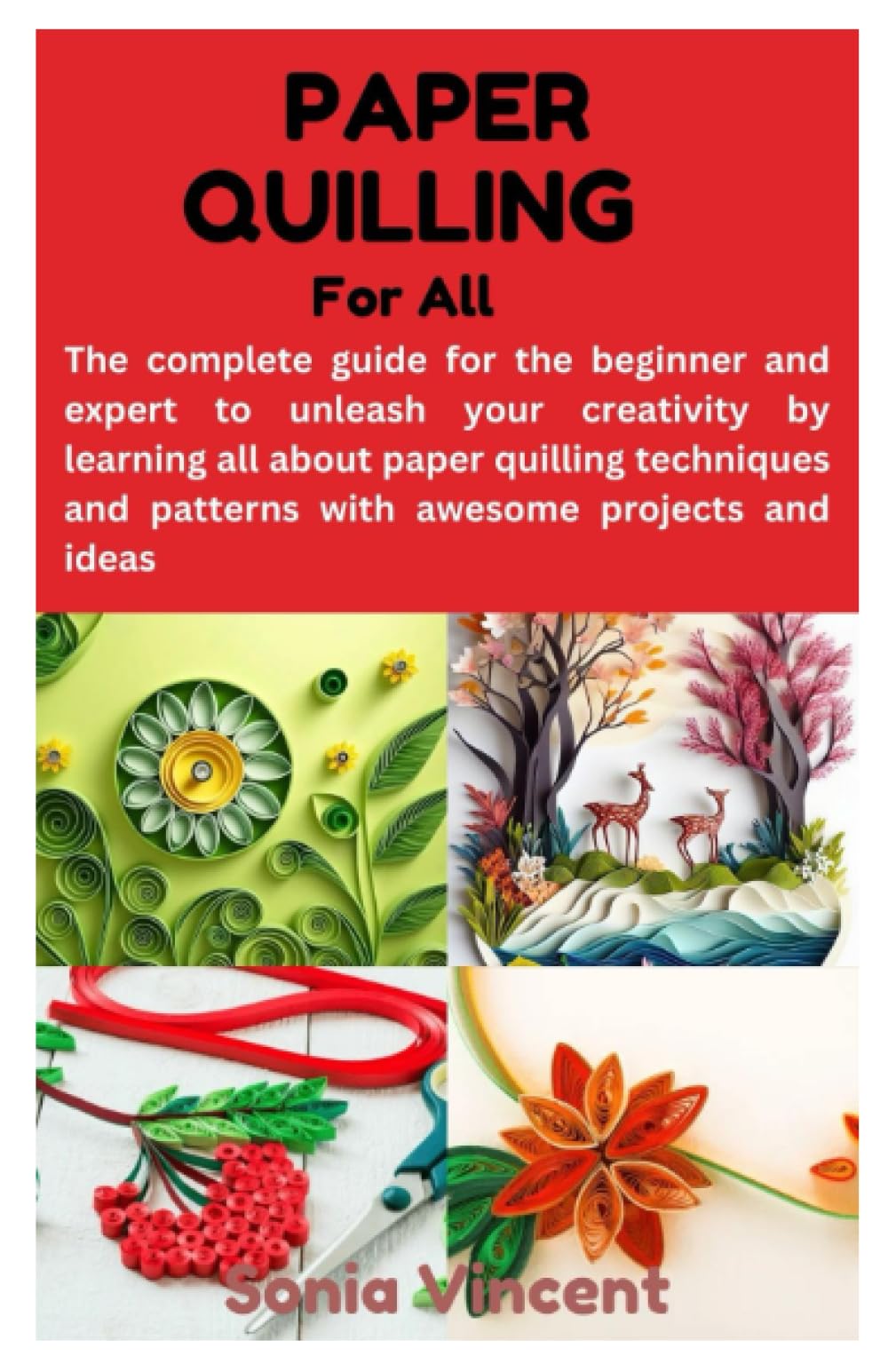 PAPER QUILLING FOR ALL: The complete guide for the beginner and expert to unleash your creativity by learning all about paper quilling techniques and patterns with awesome projects and ideas