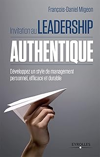 Invitation au leadership authentique d&eacute;veloppez un style de management personnel, efficace et durable: DEVELOPPEZ UN STYLE DE MANAGEMENT PERSONNEL, EFFICACE ET DURABLE.