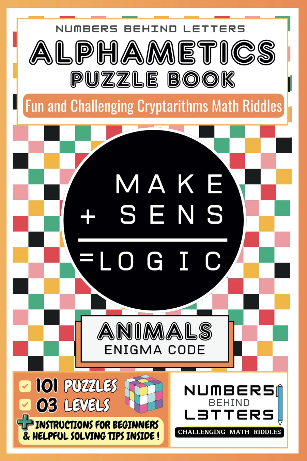 ALPHAMETICS PUZZLE BOOK– NUMBERS BEHIND LETTERS : CRACK THE ANIMAL ENIGMA CODE . 101 Fun and Challenging Cryptarithms Word & Math Riddles with Solutions .