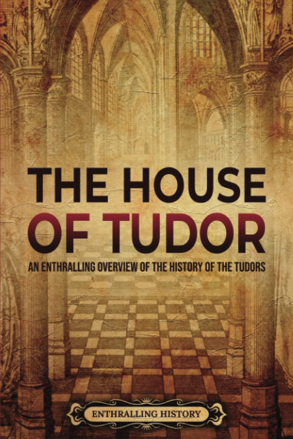 The House of Tudor An Enthralling Overview of the History of the Tudors The Story of England