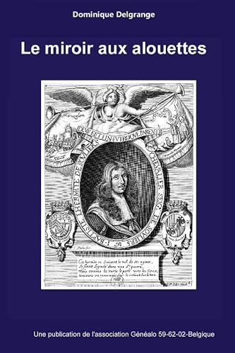 Le miroir aux alouettes: 66 notices documentées concernant quelques héraldistes et généalogistes : des authentiques chercheurs et des propagateurs de mythes