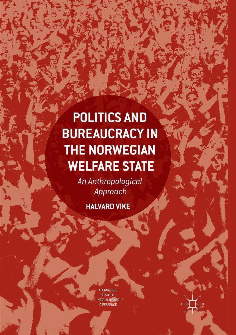 Politics and Bureaucracy in the Norwegian Welfare State: An Anthropological Approach (Approaches to Social Inequality and Difference)