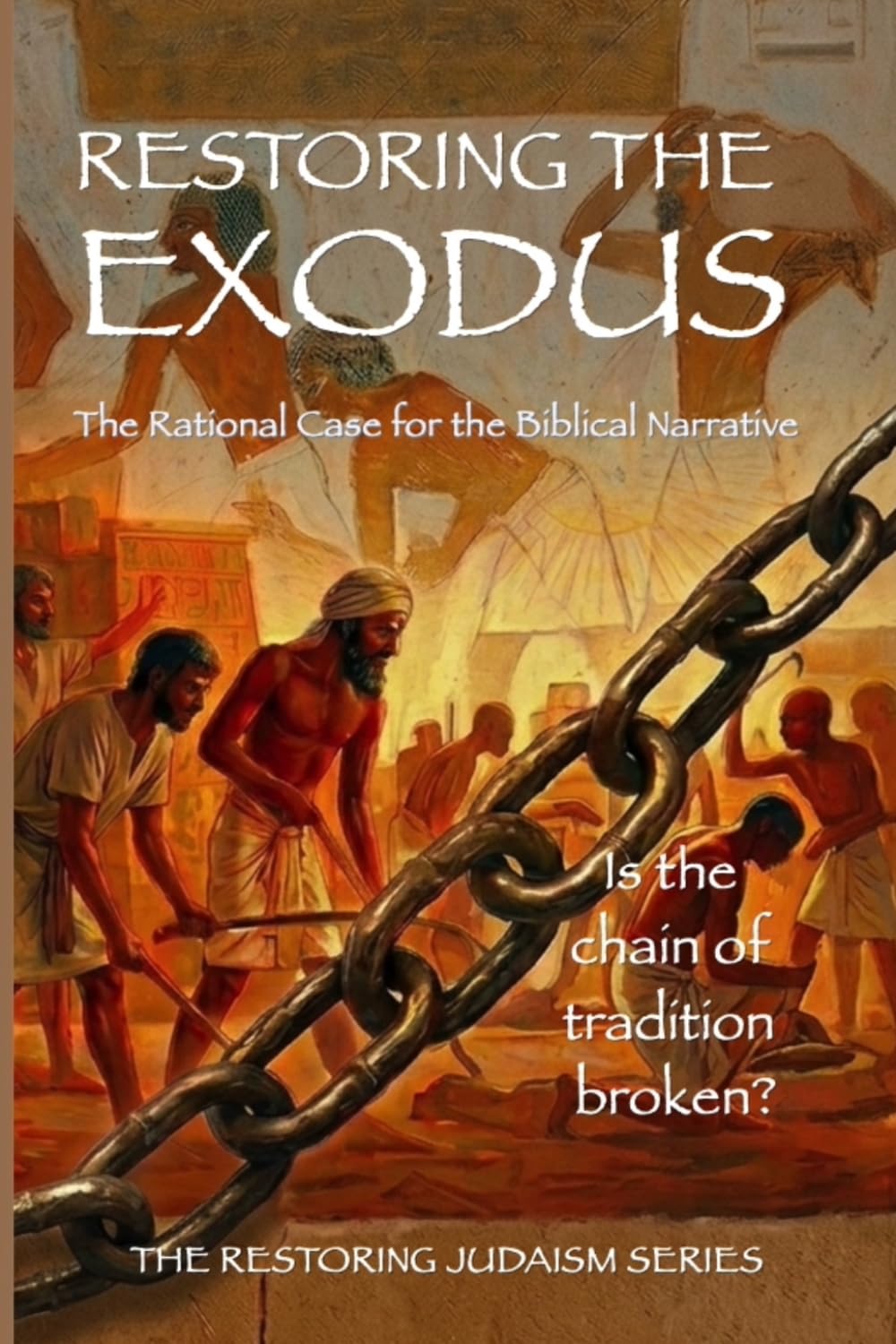 Restoring the Exodus: The Rational Case for the Biblical Narrative (With a Response to the Theories of Richard Elliott Friedman) (Restoring Judaism)