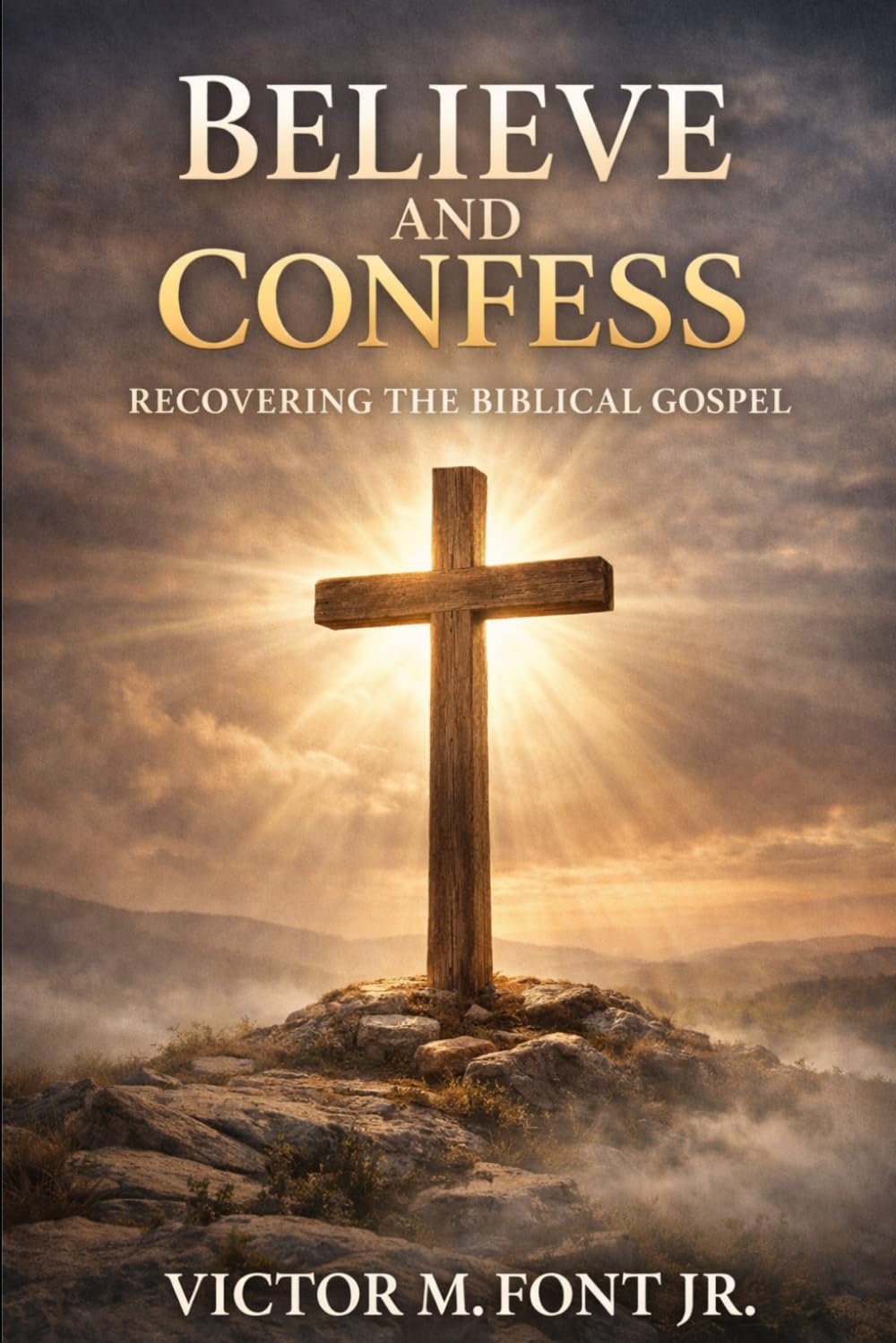 Believe and Confess: Recovering the Biblical Gospel: Why Modern Evangelism Drifted—and How to Return to Biblical Clarity