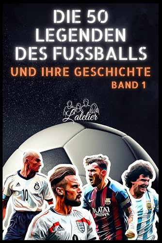 Die 50 Fußball-Legenden und ihre Geschichte (Die Top-50-Serie)
