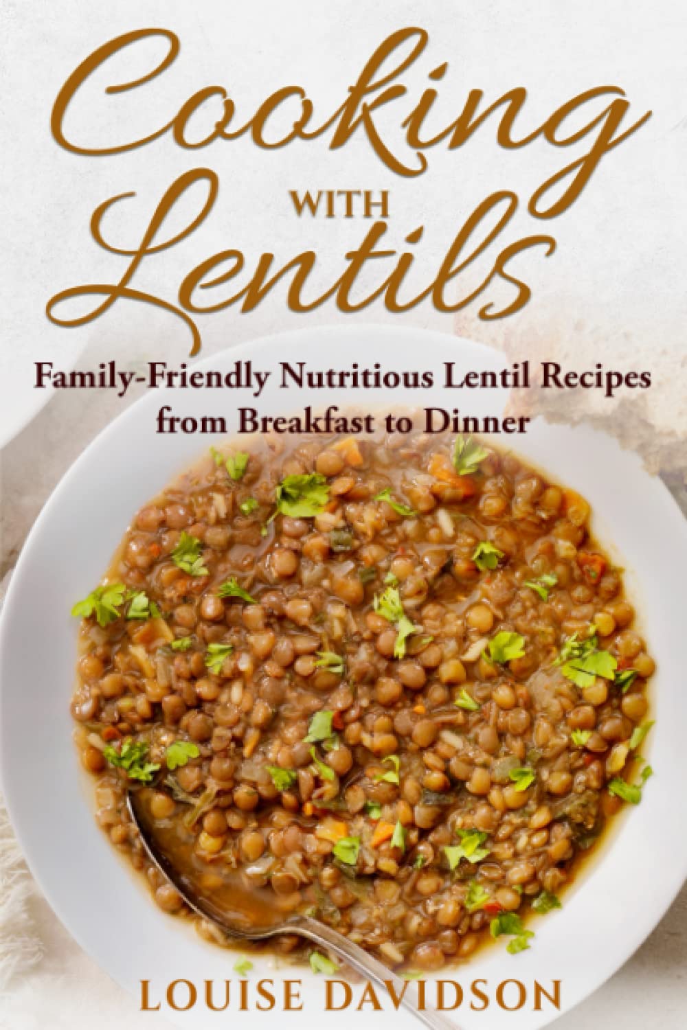 Cooking with Lentils: Family-Friendly Nutritious Lentil Recipes from Breakfast to Dinner (Specific-Ingredient Cookbooks)