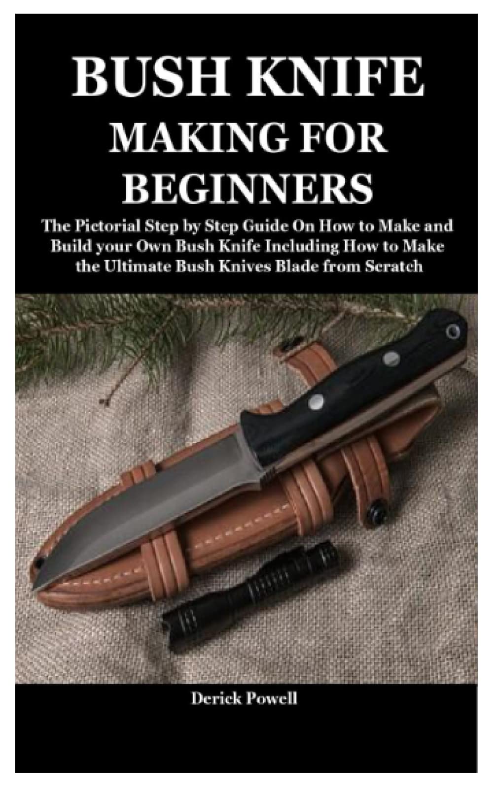Buy BUSH KNIFE MAKING FOR BEGINNERS The Pictorial Step by Step Guide On How to Make and Build