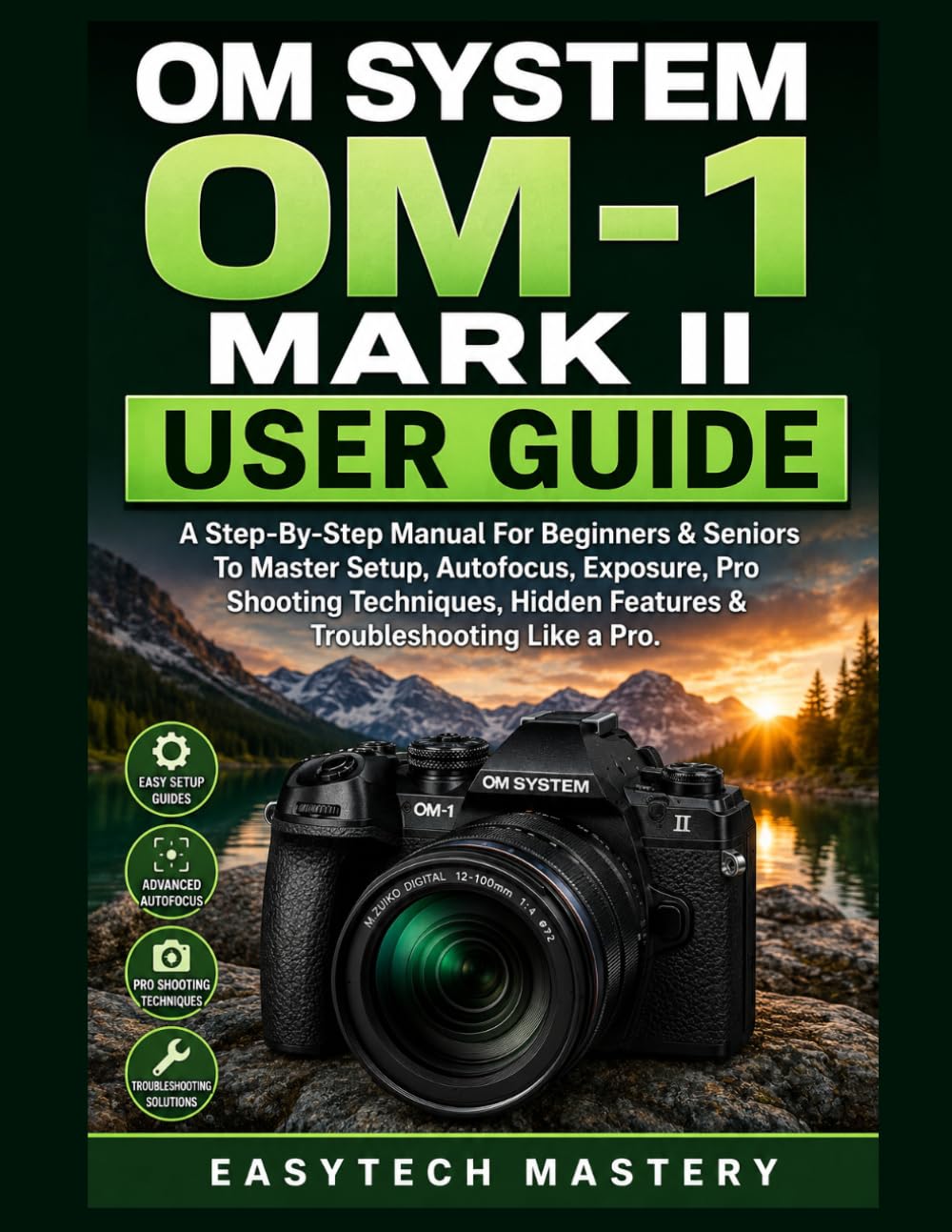 OM System OM-1 Mark II User Guide: A Step-By-Step Manual For Beginners & Seniors To Master Setup, Autofocus, Exposure, Pro Shooting Techniques, Hidden Features & Troubleshooting Like a Pro.
