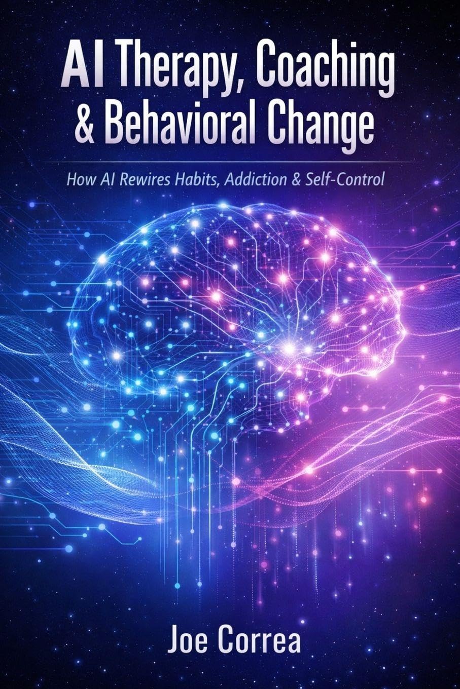 AI Therapy, Coaching & Behavioral Change: How AI Rewires Habits, Addiction & Self-Control: 5 (AI Neuroplasticity & Brain Healing: How Artificial Intelligence Is Rewiring the Human Mind for Recov)