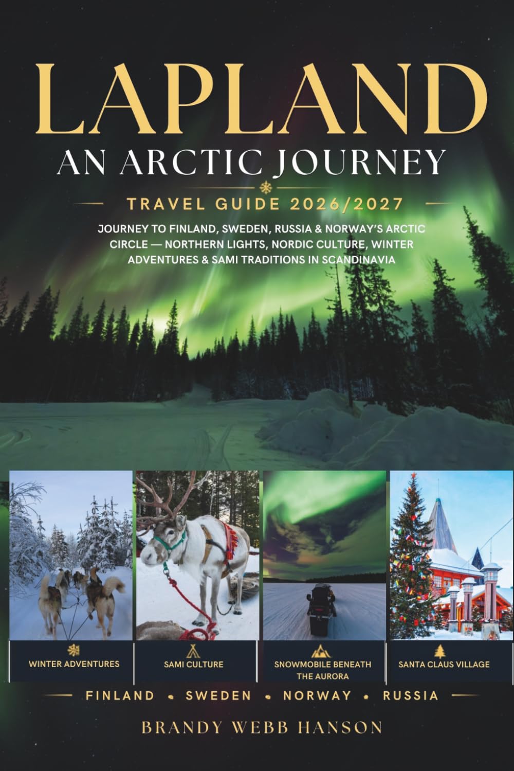 LAPLAND TRAVEL GUIDE 2026/2027: Journey to Finland, Sweden, Russia & Norway's Arctic Circle — Northern Lights, Nordic Culture, Winter Adventures & Sami Traditions in Scandinavia