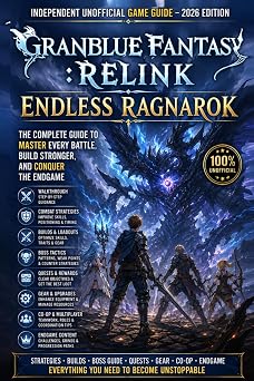 Granblue Fantasy Relink Endless Ragnarok Independent Unofficial Game Guide 2026 Edition Walkthrough, Combat Strategies, Builds, Boss Tactics, Quests, Gear & Endgame