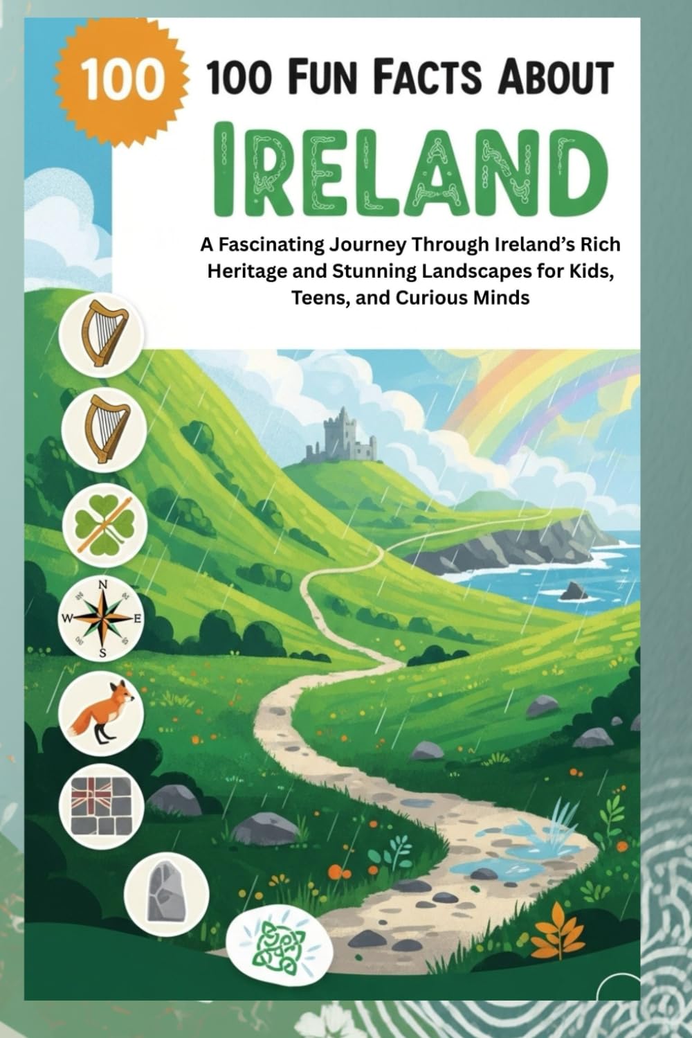 100 Fun Facts About Ireland: Discover the Culture, History, and Beauty of the Emerald Isle!: A Fascinating Journey Through Ireland’s Rich Heritage and Stunning Landscapes for Kids, Teens, and Curious