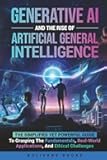 Generative AI and the Rise of Artificial General Intelligence: The Simplified yet Powerful Guide to Grasping the Fundamentals, Real-World Applications, and Ethical Challenges