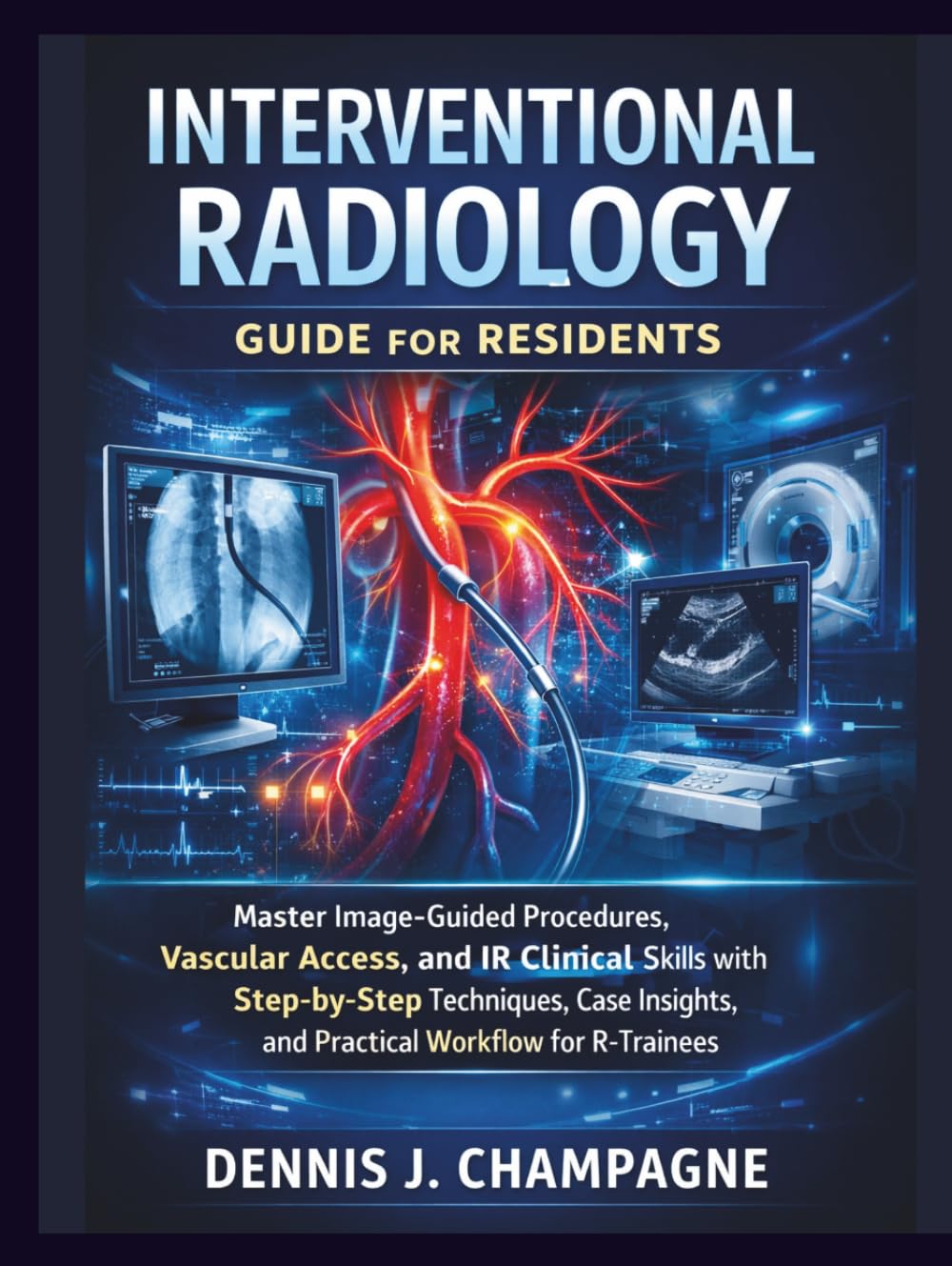 Interventional Radiology Guide for Residents: Master Image-Guided Procedures, Vascular Access, and IR Clinical Skills with Step-by-Step Techniques, ... Workflow for R-Trainees (medical books)